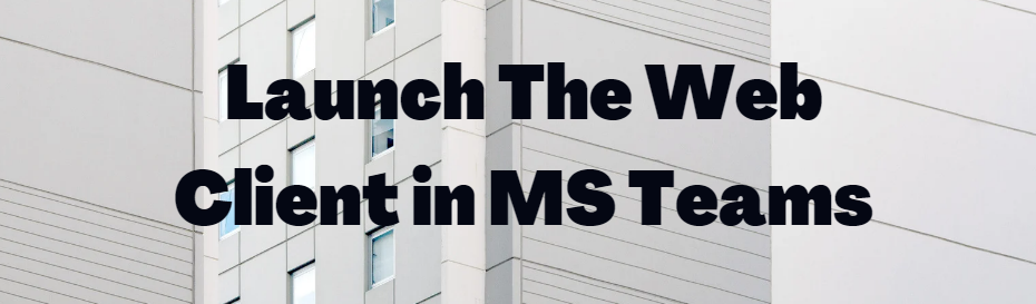 Tip #24: Launch The Web Client in MS Teams